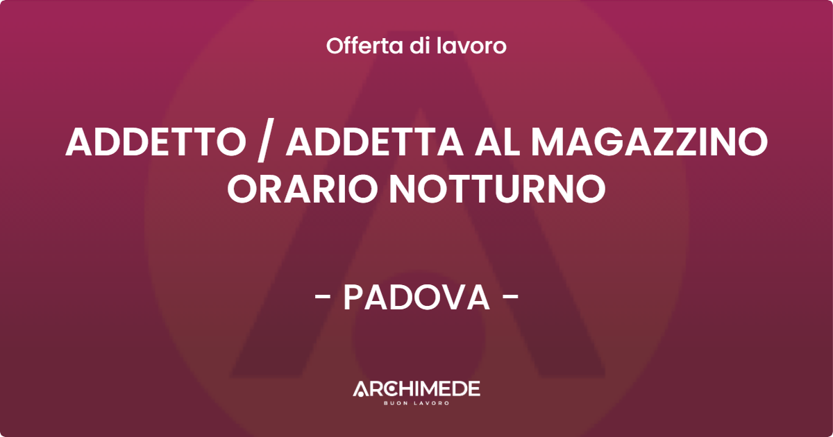 OFFERTA LAVORO - ADDETTO  ADDETTA AL MAGAZZINO ORARIO NOTTURNO - PADOVA