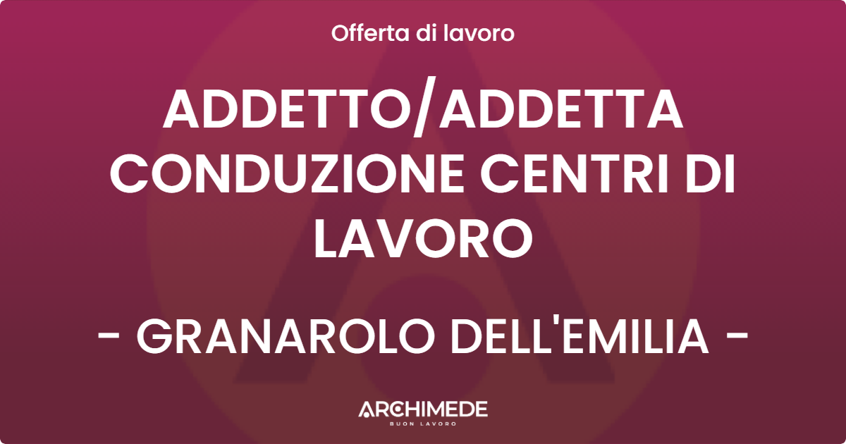 OFFERTA LAVORO - ADDETTO/ADDETTA CONDUZIONE CENTRI DI LAVORO - GRANAROLO DELL'EMILIA (BO)