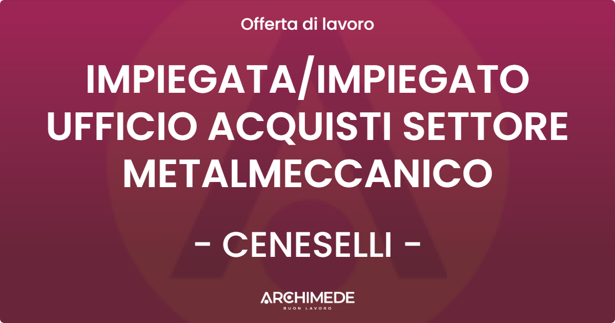 OFFERTA LAVORO - IMPIEGATAIMPIEGATO UFFICIO ACQUISTI SETTORE METALMECCANICO - CENESELLI