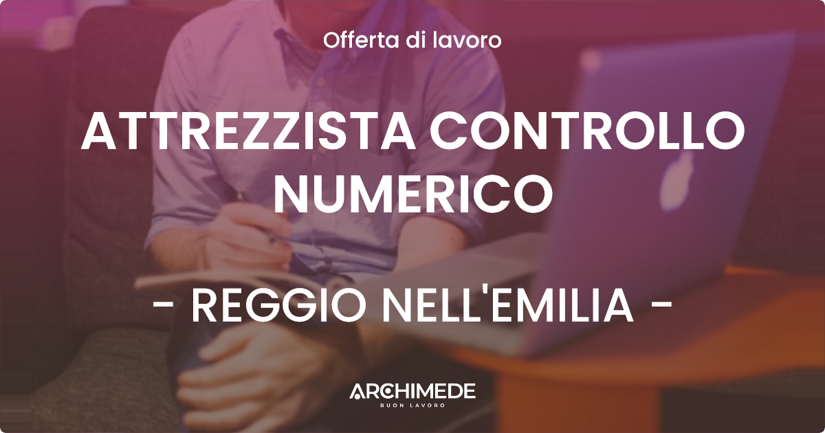 OFFERTA LAVORO - ATTREZZISTA CONTROLLO NUMERICO - REGGIO NELL'EMILIA