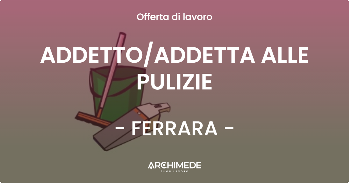 OFFERTA LAVORO - ADDETTO/ADDETTA ALLE PULIZIE - FERRARA (FE)