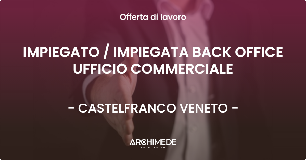 OFFERTA LAVORO - IMPIEGATO  IMPIEGATA BACK OFFICE UFFICIO COMMERCIALE - CASTELFRANCO VENETO