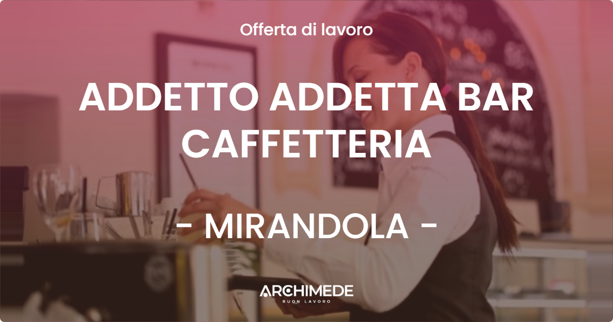 OFFERTA LAVORO - ADDETTO ADDETTA BAR CAFFETTERIA - MIRANDOLA