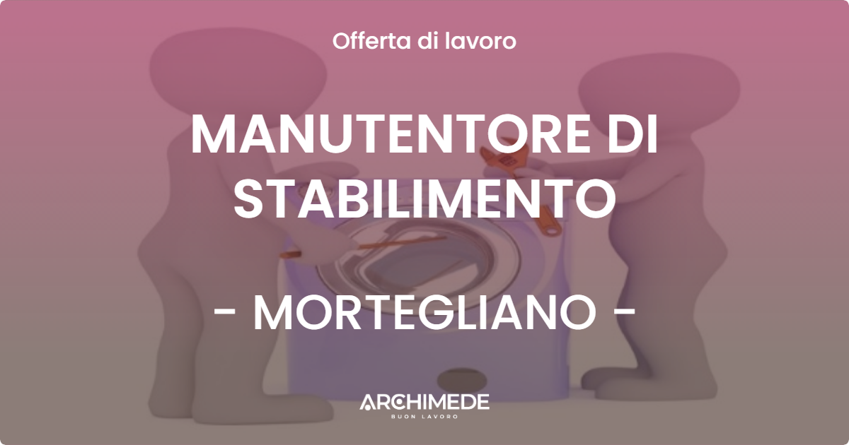 OFFERTA LAVORO - MANUTENTORE DI STABILIMENTO - MORTEGLIANO