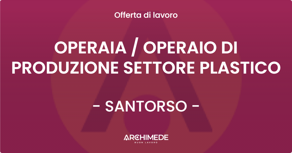 OFFERTA LAVORO - OPERAIA  OPERAIO DI PRODUZIONE SETTORE PLASTICO - SANTORSO