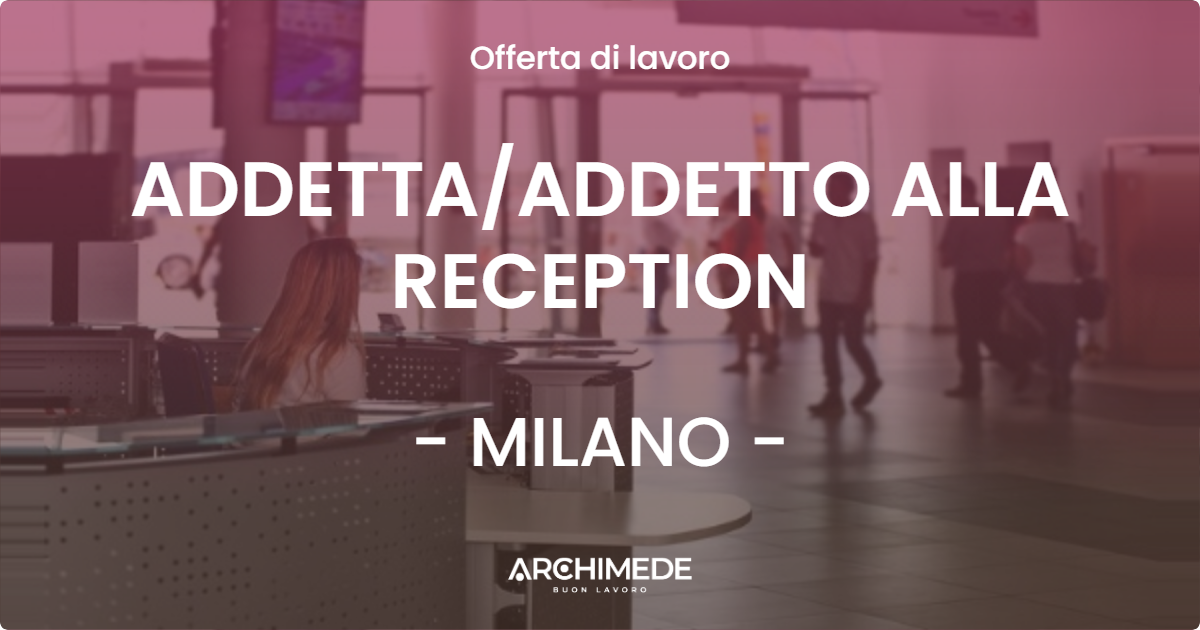 OFFERTA LAVORO - ADDETTAADDETTO ALLA RECEPTION - MILANO