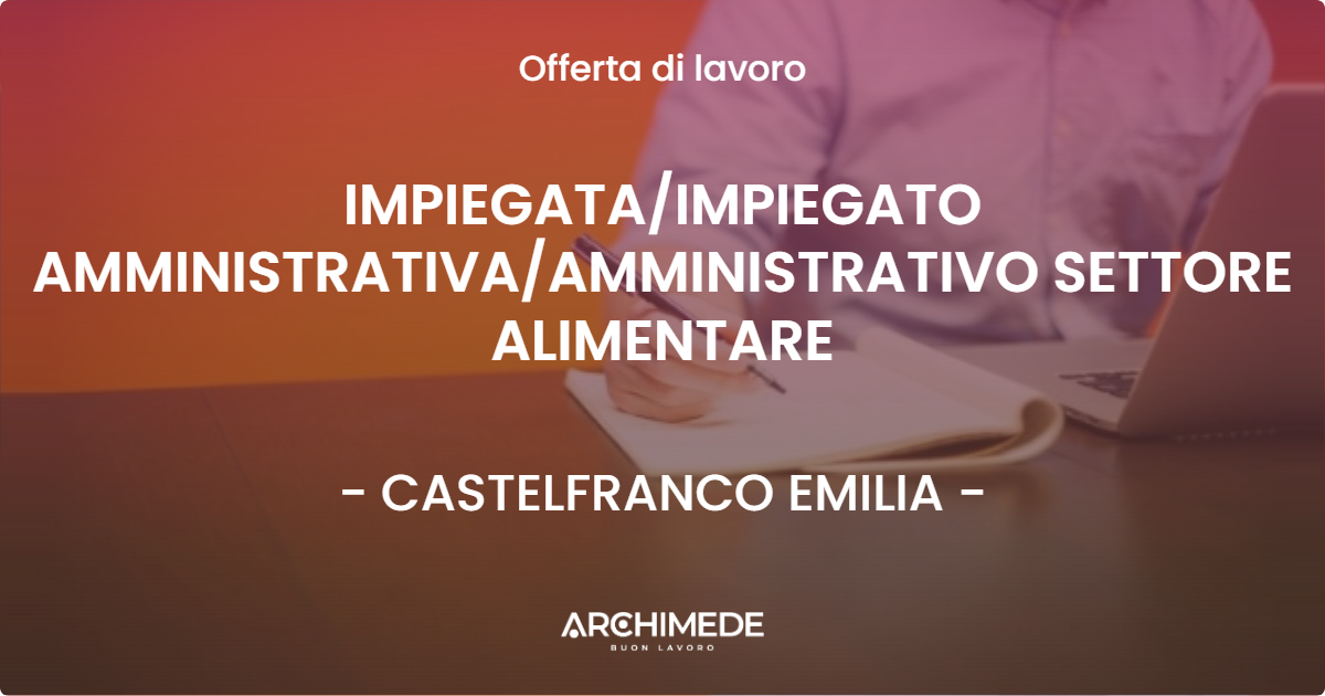 OFFERTA LAVORO - IMPIEGATAIMPIEGATO AMMINISTRATIVAAMMINISTRATIVO SETTORE ALIMENTARE - CASTELFRANCO EMILIA