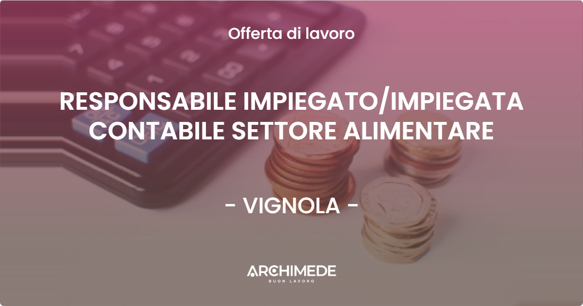 OFFERTA LAVORO - RESPONSABILE IMPIEGATOIMPIEGATA CONTABILE SETTORE ALIMENTARE - VIGNOLA