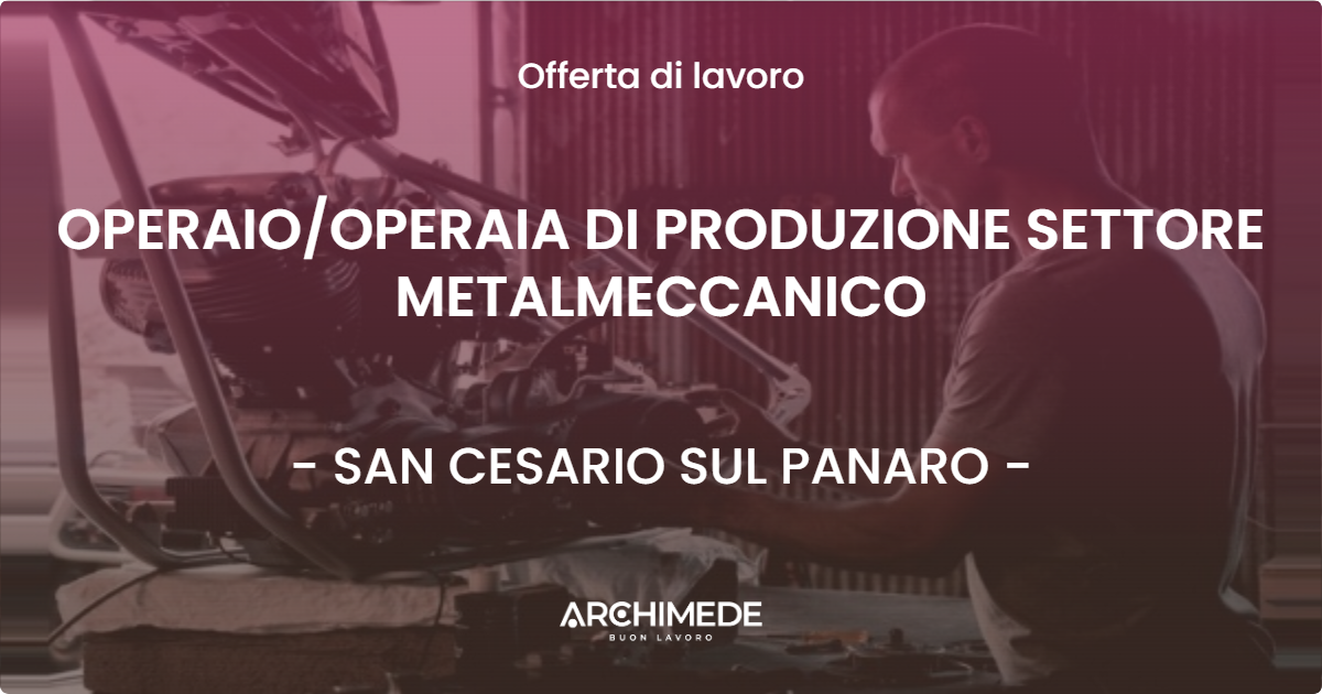 OFFERTA LAVORO - OPERAIOOPERAIA DI PRODUZIONE SETTORE METALMECCANICO - SAN CESARIO SUL PANARO