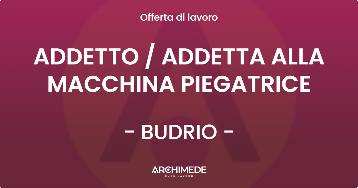 OFFERTA LAVORO - ADDETTO  ADDETTA ALLA MACCHINA PIEGATRICE - BUDRIO