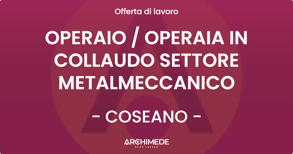 OFFERTA LAVORO - OPERAIO  OPERAIA IN COLLAUDO SETTORE METALMECCANICO - COSEANO