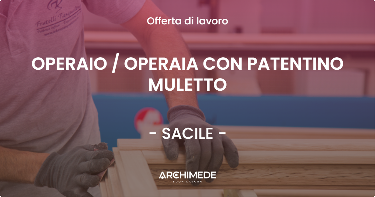 OFFERTA LAVORO - OPERAIO  OPERAIA CON PATENTINO MULETTO - SACILE