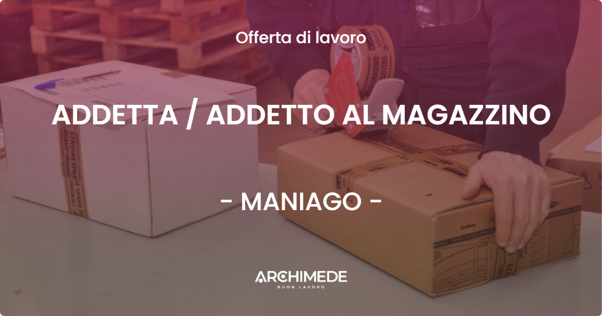 OFFERTA LAVORO - ADDETTA  ADDETTO AL MAGAZZINO - MANIAGO