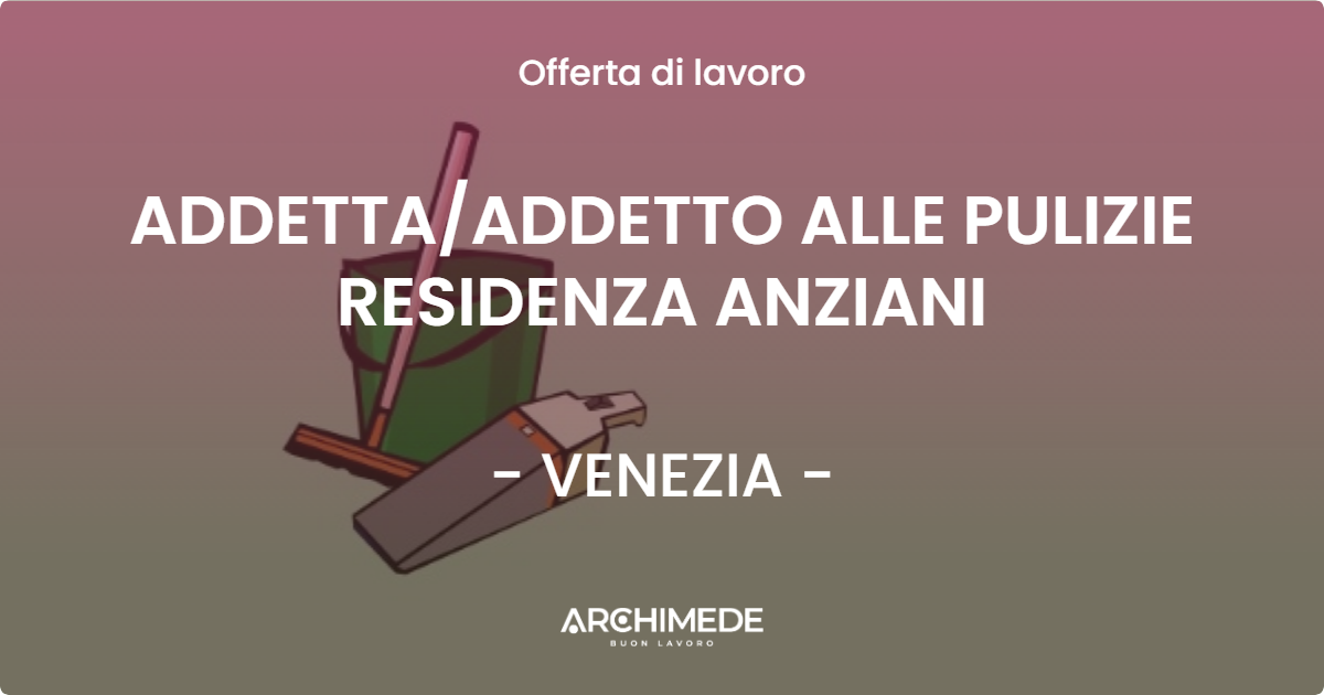 OFFERTA LAVORO - ADDETTA/ADDETTO ALLE PULIZIE RESIDENZA ANZIANI - VENEZIA (VE)