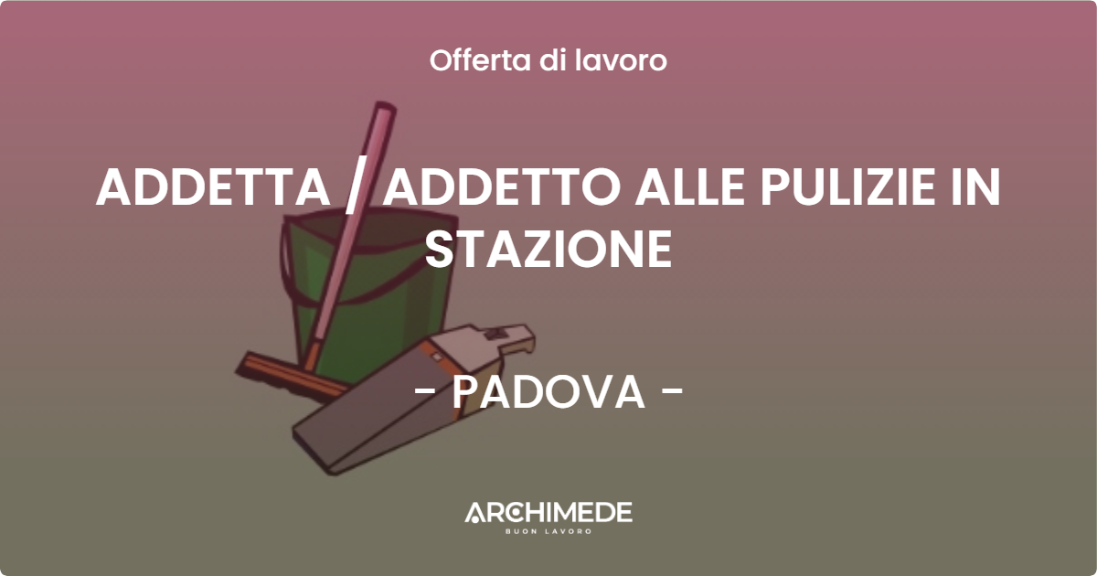 OFFERTA LAVORO - ADDETTA / ADDETTO ALLE PULIZIE IN STAZIONE - PADOVA (PD)