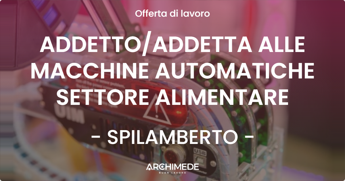 OFFERTA LAVORO - ADDETTOADDETTA ALLE MACCHINE AUTOMATICHE SETTORE ALIMENTARE - SPILAMBERTO