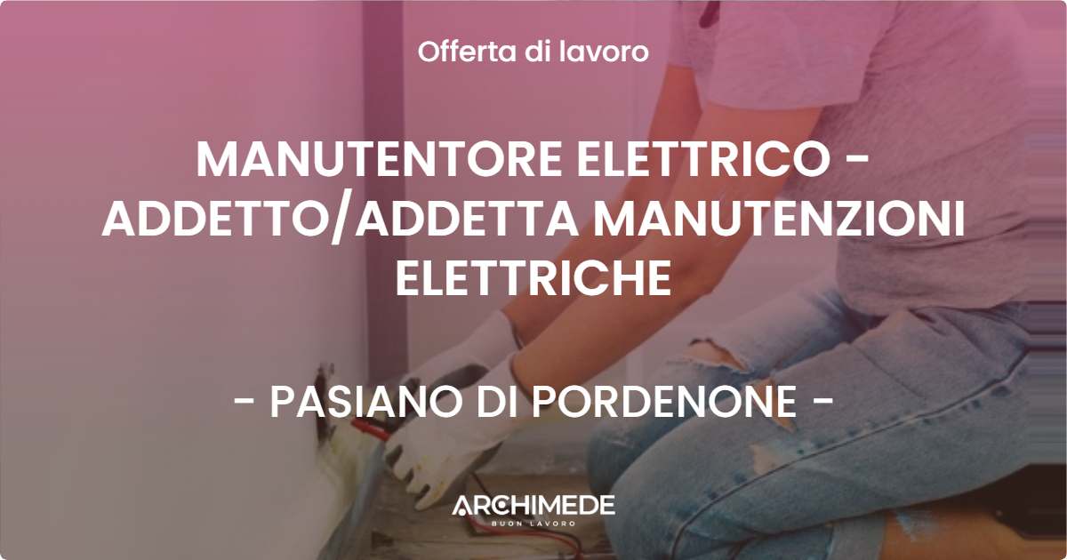 OFFERTA LAVORO - MANUTENTORE ELETTRICO - ADDETTOADDETTA MANUTENZIONI ELETTRICHE - PASIANO DI PORDENONE