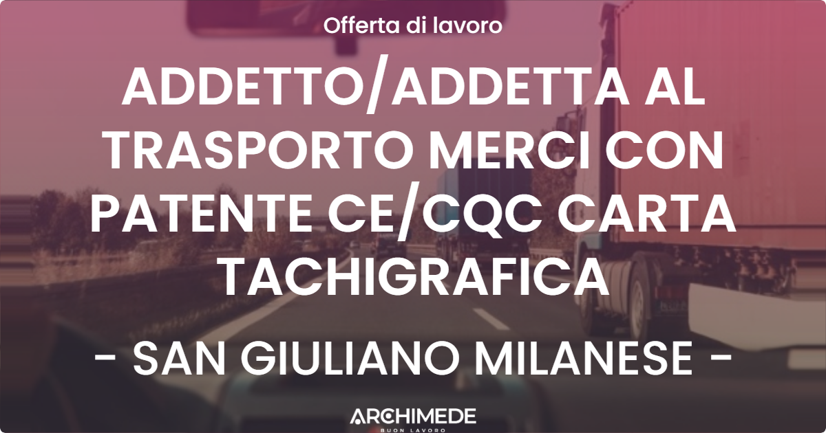 OFFERTA LAVORO - ADDETTOADDETTA AL TRASPORTO MERCI CON PATENTE CECQC CARTA TACHIGRAFICA - SAN GIULIANO MILANESE