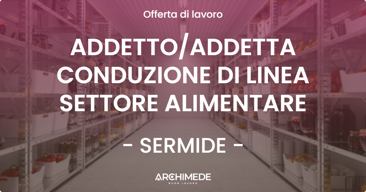 OFFERTA LAVORO - ADDETTOADDETTA CONDUZIONE DI LINEA SETTORE ALIMENTARE - SERMIDE