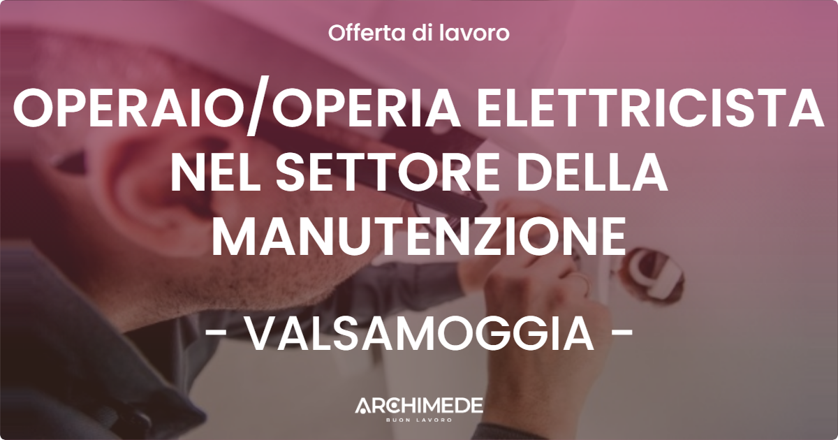 OFFERTA LAVORO - OPERAIOOPERIA ELETTRICISTA NEL SETTORE DELLA MANUTENZIONE - VALSAMOGGIA