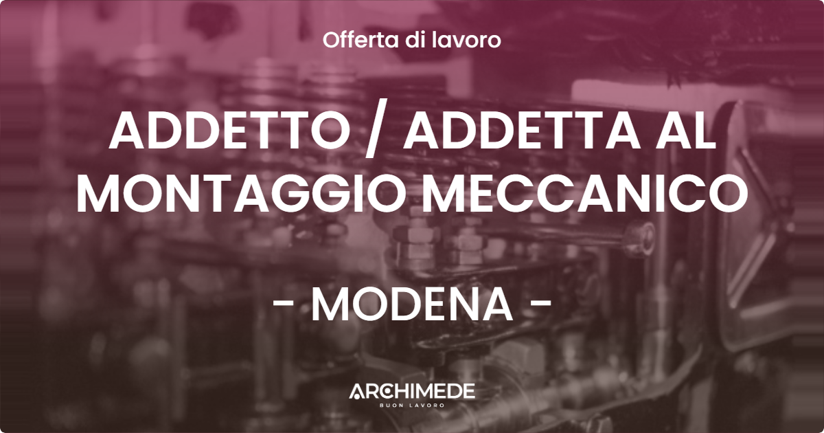 OFFERTA LAVORO - ADDETTO  ADDETTA AL MONTAGGIO MECCANICO - MODENA