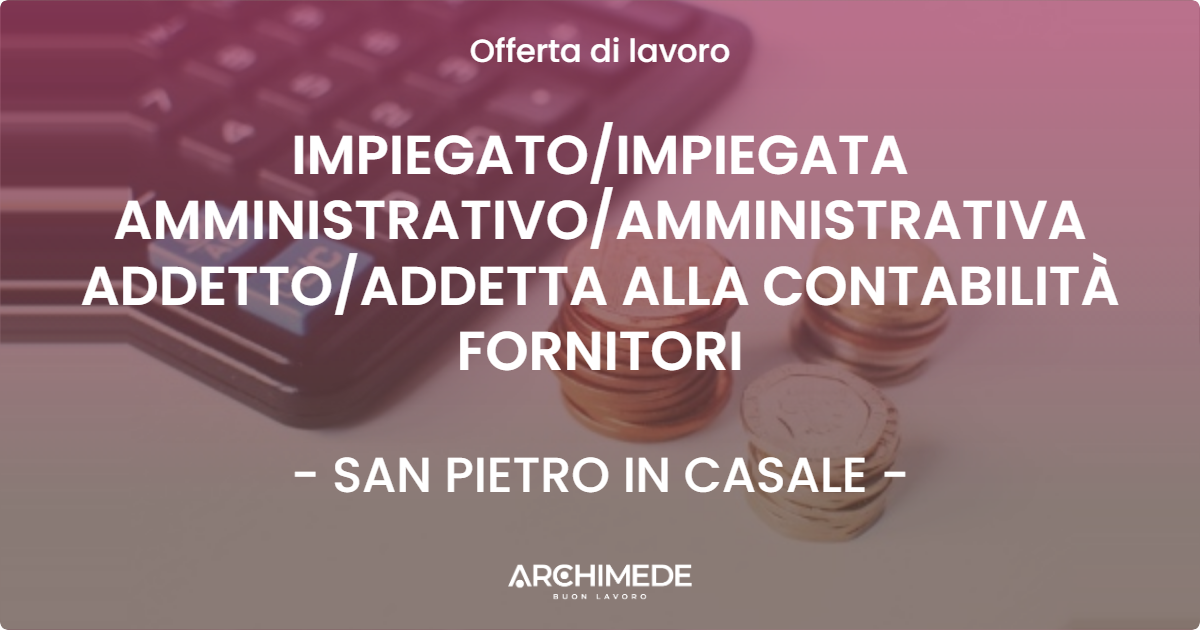 OFFERTA LAVORO - IMPIEGATOIMPIEGATA AMMINISTRATIVOAMMINISTRATIVA ADDETTOADDETTA ALLA CONTABILITÀ FORNITORI - SAN PIETRO IN CASALE