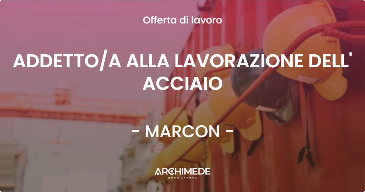 OFFERTA LAVORO - ADDETTOA ALLA LAVORAZIONE DELL' ACCIAIO - MARCON