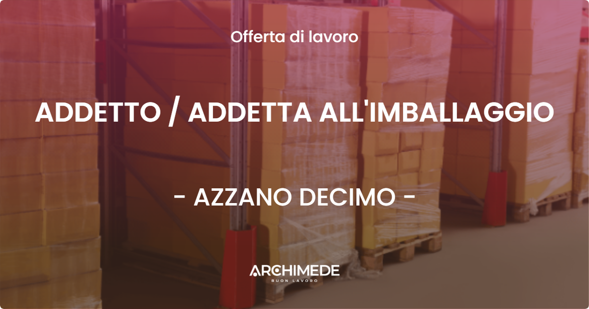OFFERTA LAVORO - ADDETTO  ADDETTA ALL'IMBALLAGGIO - AZZANO DECIMO