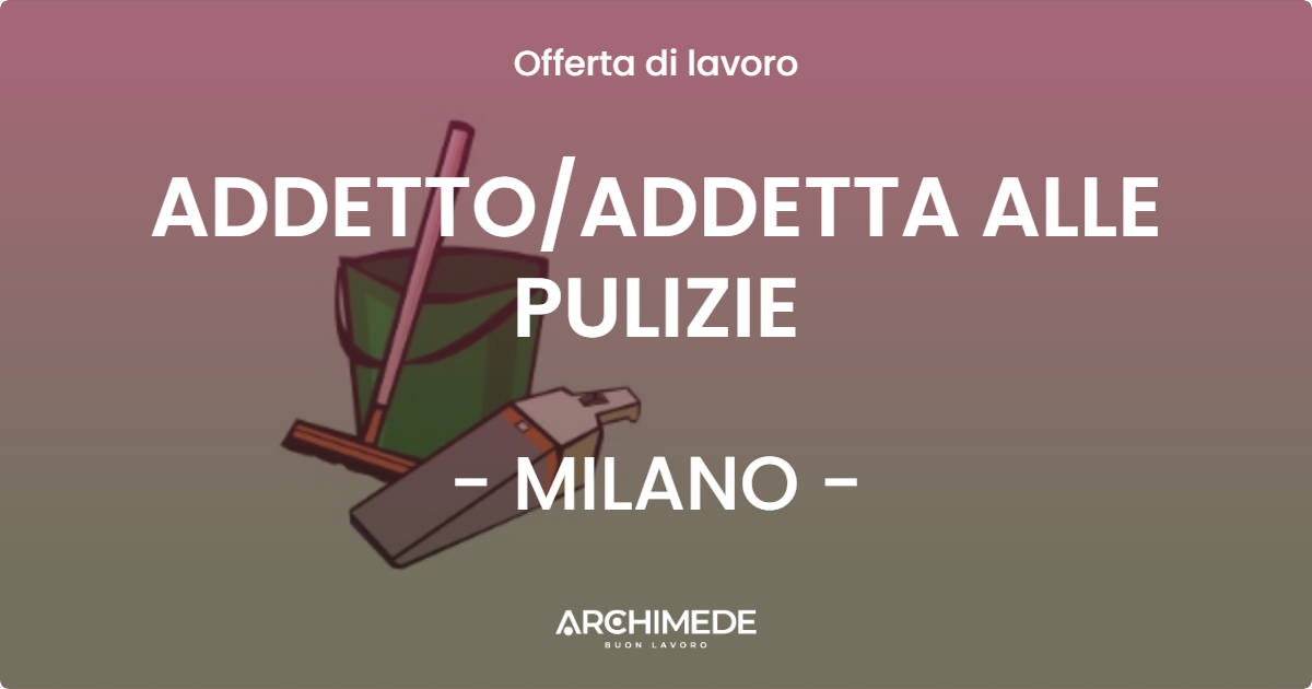 OFFERTA LAVORO - ADDETTO/ADDETTA ALLE PULIZIE - MILANO (MI)