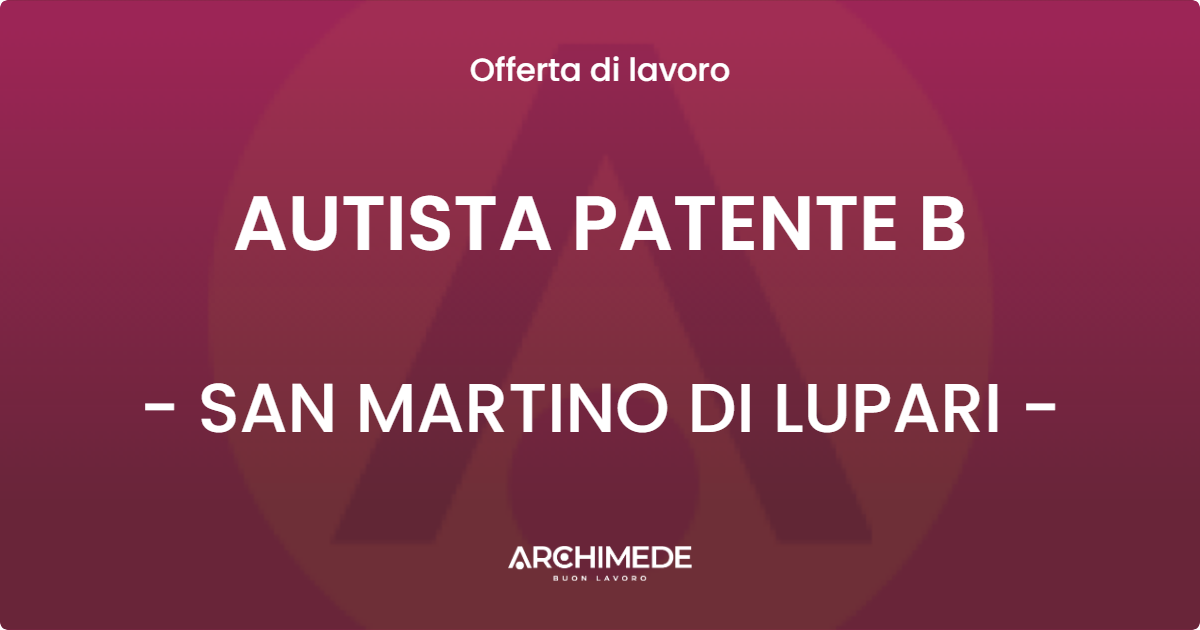 OFFERTA LAVORO - AUTISTA PATENTE B - SAN MARTINO DI LUPARI