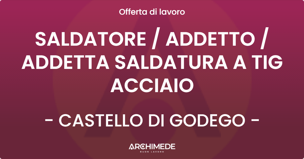 OFFERTA LAVORO - SALDATORE  ADDETTO  ADDETTA SALDATURA A TIG ACCIAIO - CASTELLO DI GODEGO