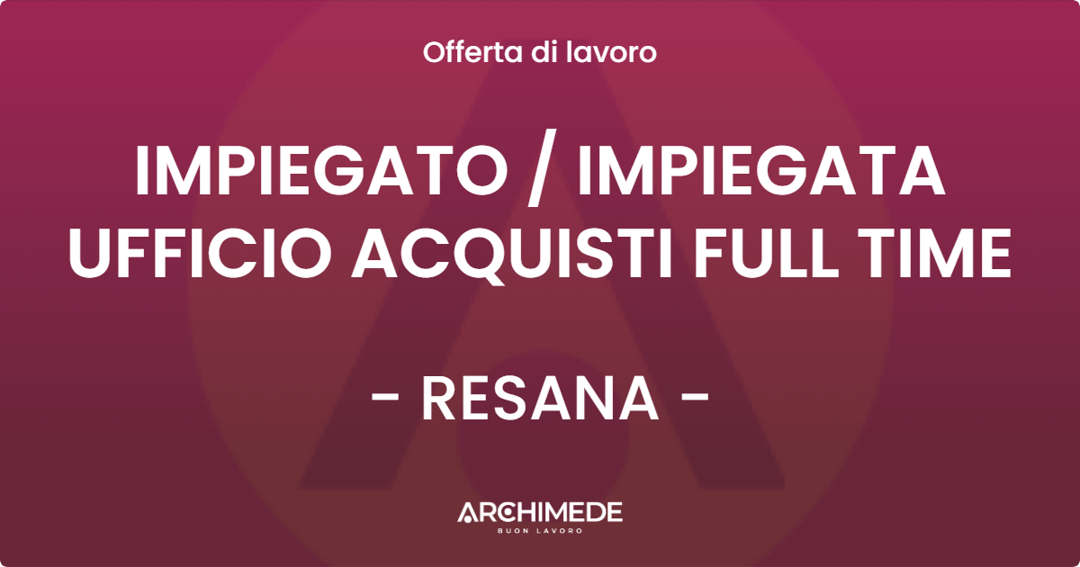 OFFERTA LAVORO - IMPIEGATO  IMPIEGATA UFFICIO ACQUISTI FULL TIME - RESANA