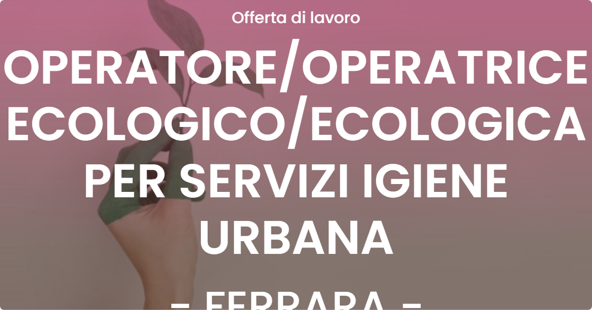 OFFERTA LAVORO - OPERATOREOPERATRICE ECOLOGICOECOLOGICA PER SERVIZI IGIENE URBANA - FERRARA