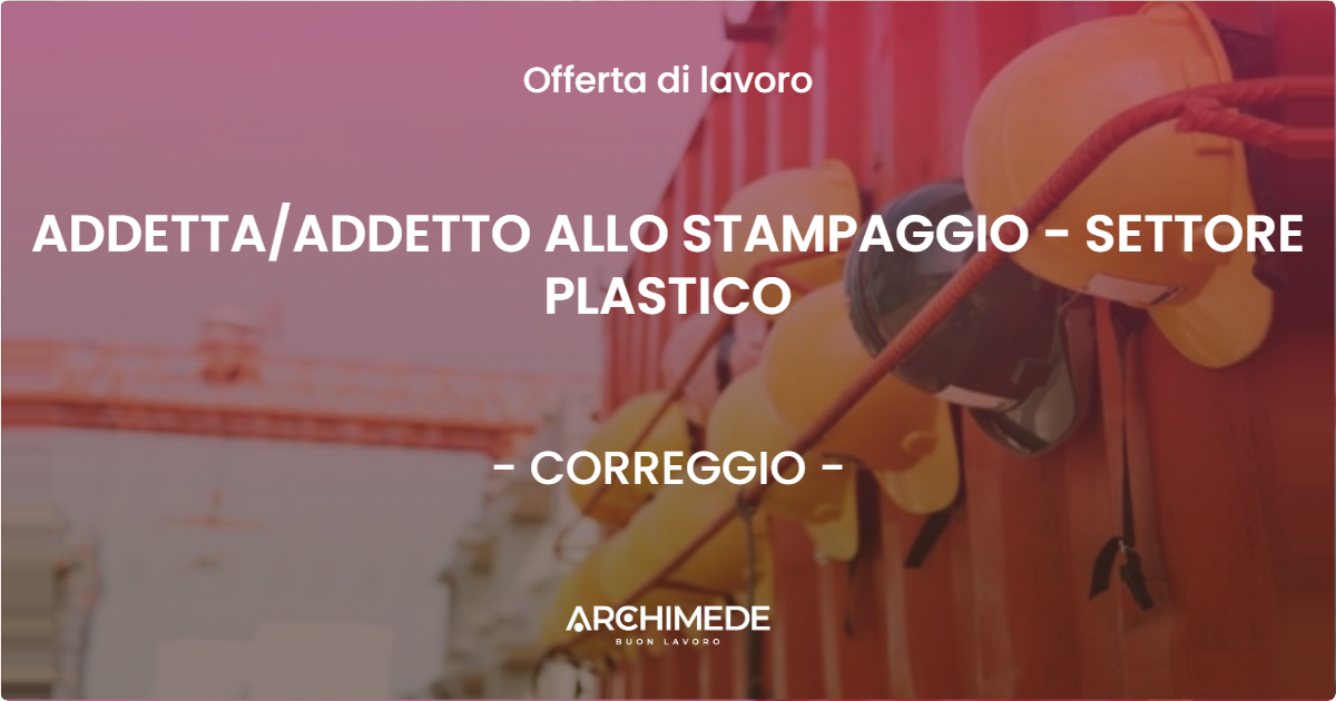 OFFERTA LAVORO - ADDETTAADDETTO ALLO STAMPAGGIO - SETTORE PLASTICO - CORREGGIO