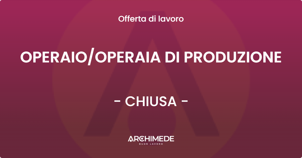 OFFERTA LAVORO - OPERAIOOPERAIA DI PRODUZIONE - CHIUSA
