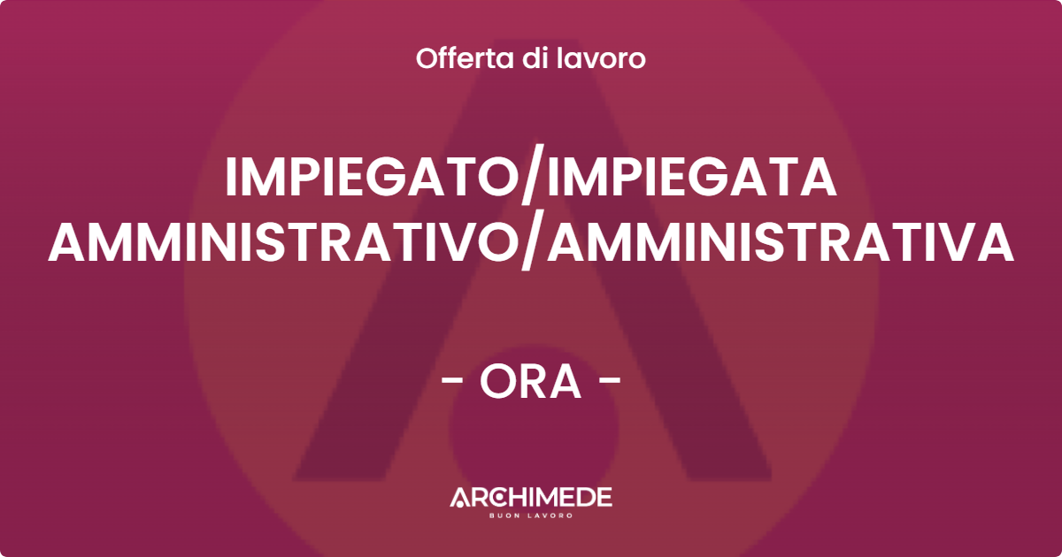 OFFERTA LAVORO - IMPIEGATOIMPIEGATA AMMINISTRATIVOAMMINISTRATIVA - ORA