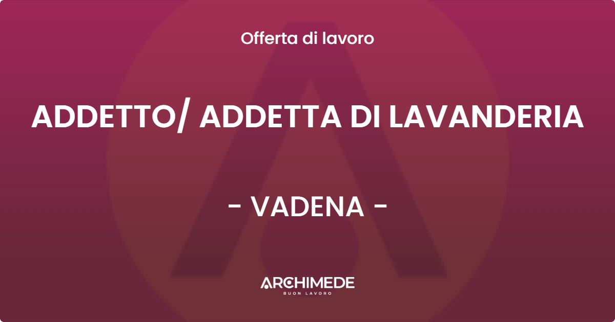 OFFERTA LAVORO - ADDETTO ADDETTA DI LAVANDERIA - VADENA