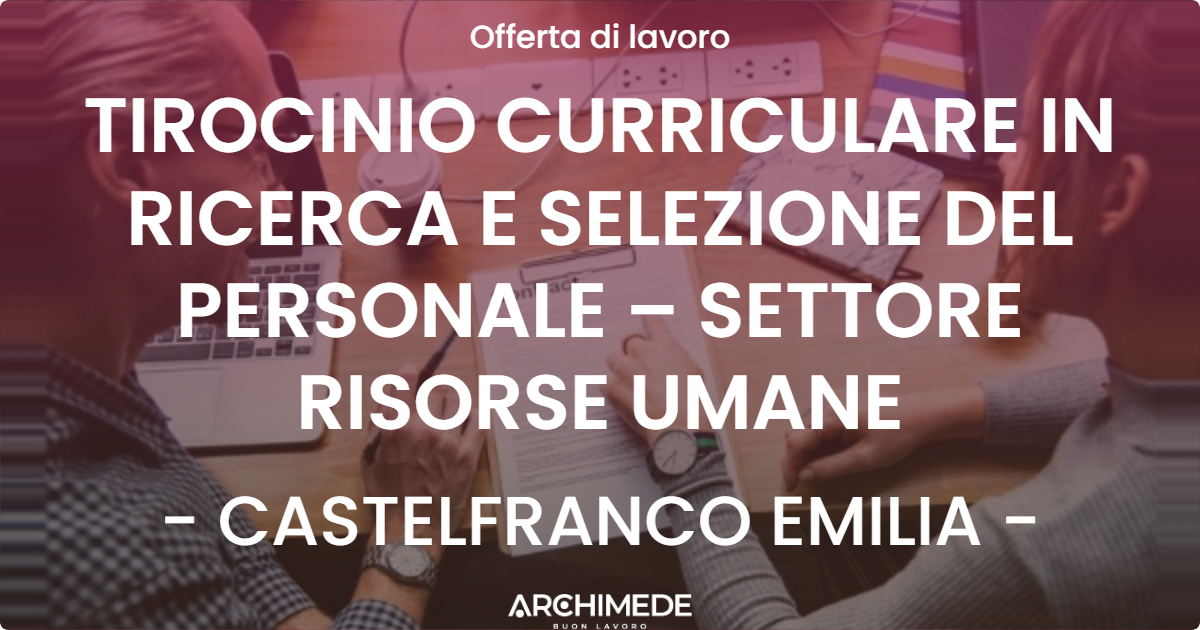 OFFERTA LAVORO - TIROCINIO CURRICULARE IN RICERCA E SELEZIONE DEL PERSONALE – SETTORE RISORSE UMANE - CASTELFRANCO EMILIA