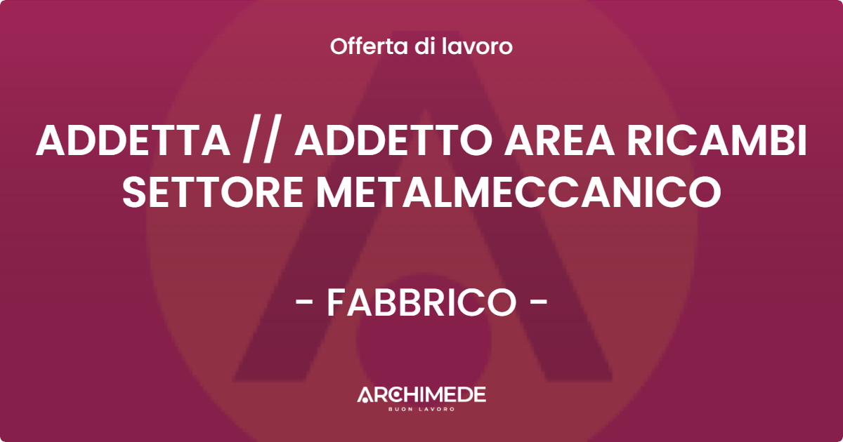 OFFERTA LAVORO - ADDETTA  ADDETTO AREA RICAMBI SETTORE METALMECCANICO - FABBRICO