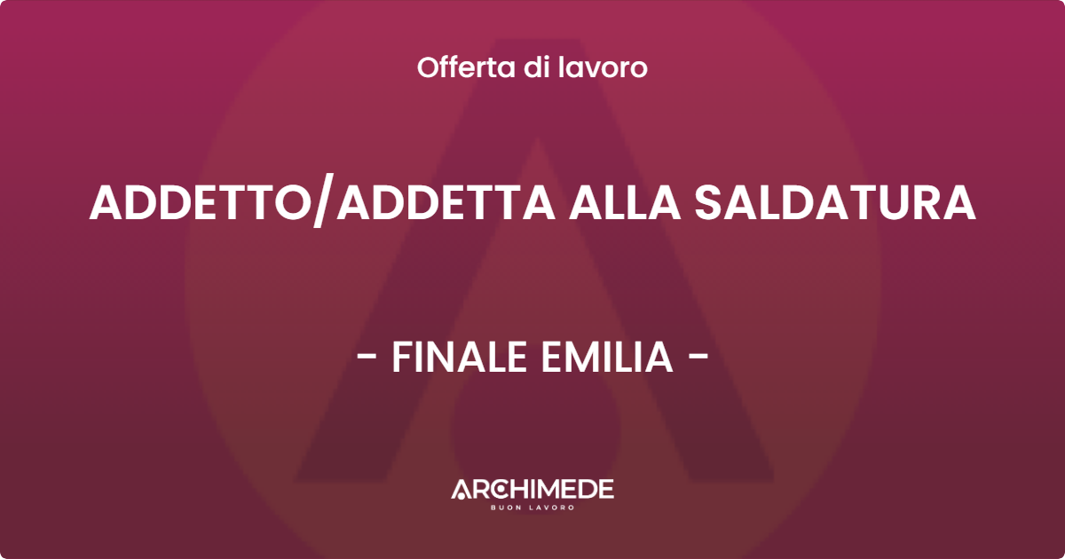 OFFERTA LAVORO - ADDETTOADDETTA ALLA SALDATURA - FINALE EMILIA