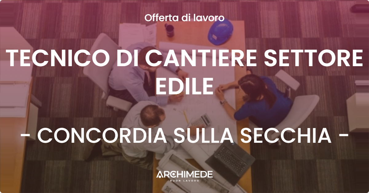 OFFERTA LAVORO - TECNICO DI CANTIERE SETTORE EDILE - CONCORDIA SULLA SECCHIA