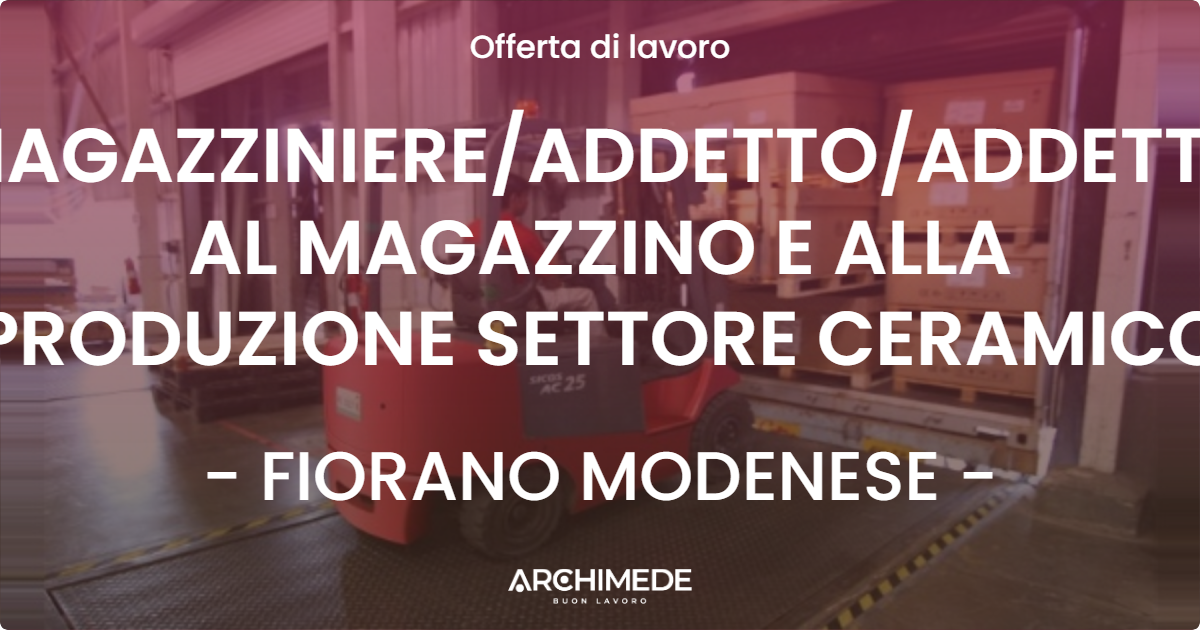 OFFERTA LAVORO - MAGAZZINIEREADDETTOADDETTA AL MAGAZZINO E ALLA PRODUZIONE SETTORE CERAMICO - FIORANO MODENESE