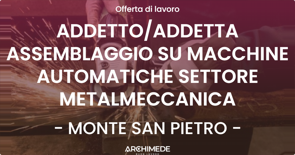 OFFERTA LAVORO - ADDETTOADDETTA ASSEMBLAGGIO SU MACCHINE AUTOMATICHE SETTORE METALMECCANICA - MONTE SAN PIETRO