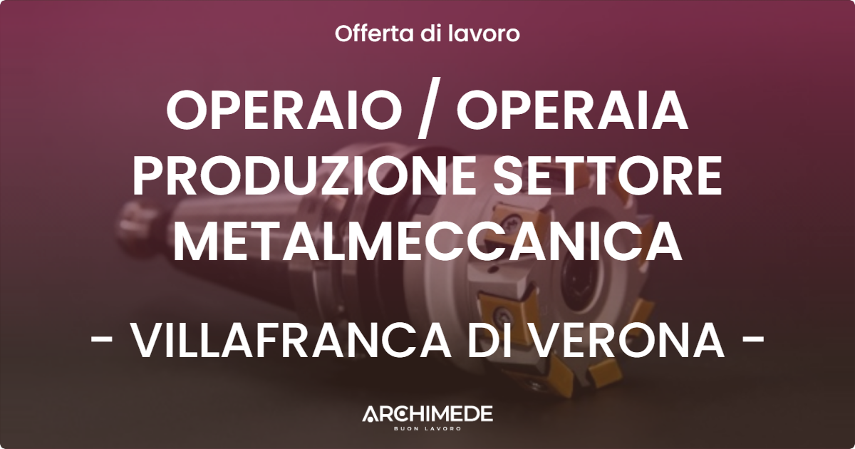 OFFERTA LAVORO - OPERAIO  OPERAIA PRODUZIONE SETTORE METALMECCANICA - VILLAFRANCA DI VERONA