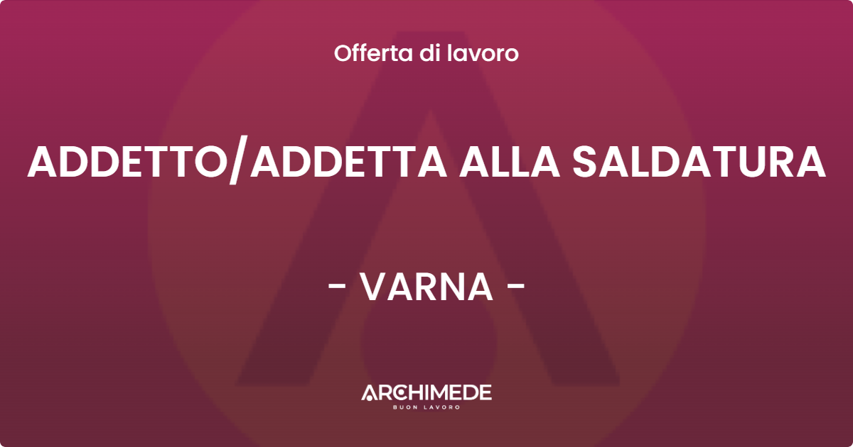 OFFERTA LAVORO - ADDETTOADDETTA ALLA SALDATURA - VARNA