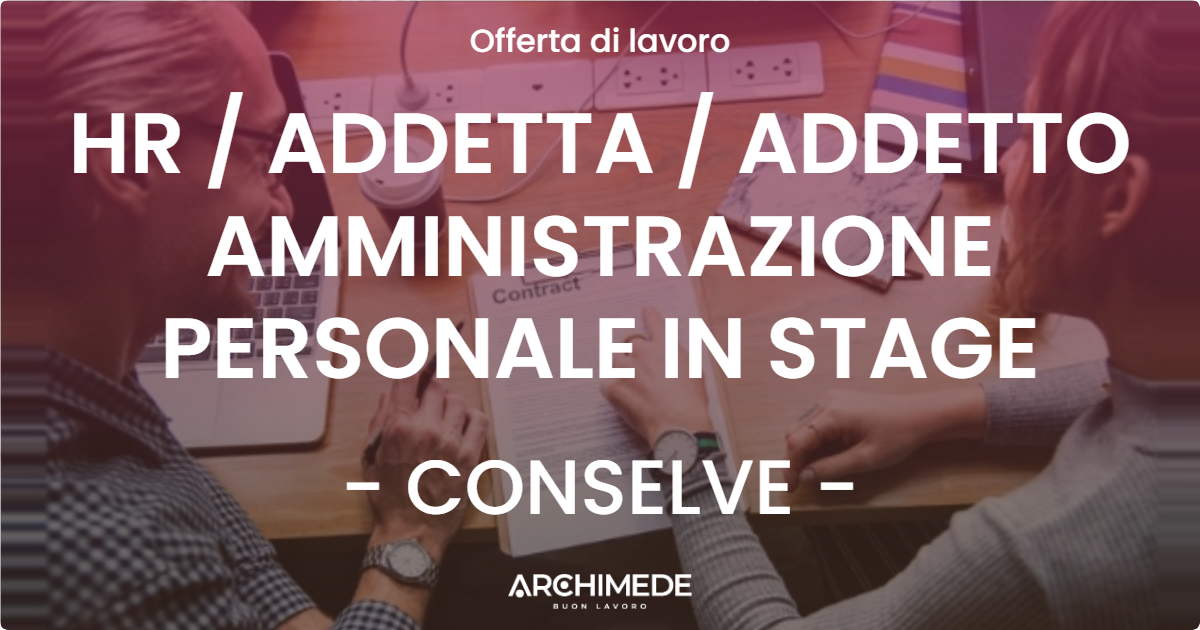 OFFERTA LAVORO - HR  ADDETTA  ADDETTO AMMINISTRAZIONE PERSONALE IN STAGE - CONSELVE