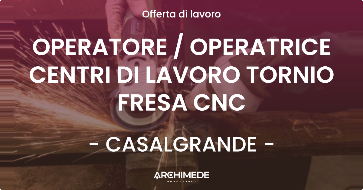 OFFERTA LAVORO - OPERATORE / OPERATRICE CENTRI DI LAVORO TORNIO FRESA CNC - CASALGRANDE (RE)
