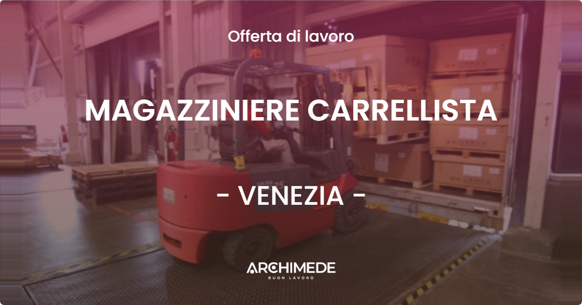 OFFERTA LAVORO - MAGAZZINIERE CARRELLISTA - VENEZIA (VE)