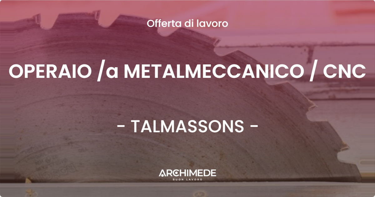 OFFERTA LAVORO - OPERAIO /a METALMECCANICO / CNC - TALMASSONS (UD)
