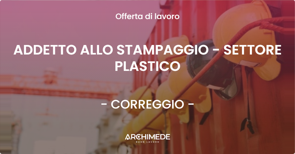 OFFERTA LAVORO - ADDETTO ALLO STAMPAGGIO - SETTORE PLASTICO - CORREGGIO (RE)
